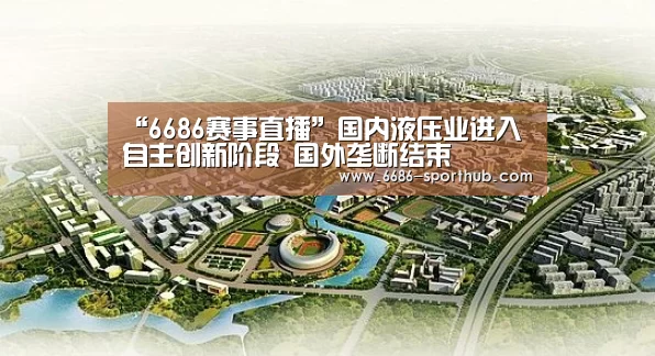 “6686赛事直播”国内液压业进入自主创新阶段 国外垄断结束(图1) 6686足球竞猜
